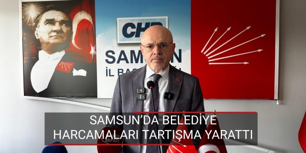 SAMSUN’DA BELEDİYE HARCAMALARI TARTIŞMA YARATTI